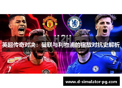 英超传奇对决：曼联与利物浦的宿敌对抗史解析