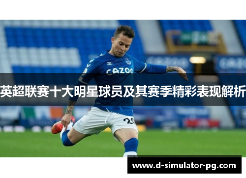 英超联赛十大明星球员及其赛季精彩表现解析