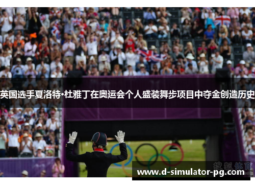 英国选手夏洛特·杜雅丁在奥运会个人盛装舞步项目中夺金创造历史