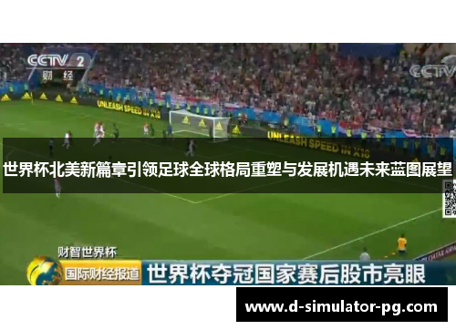 世界杯北美新篇章引领足球全球格局重塑与发展机遇未来蓝图展望