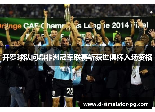 开罗球队问鼎非洲冠军联赛斩获世俱杯入场资格